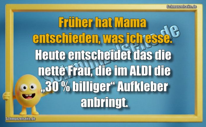 Früher hat Mama entschieden, was ich esse. Heute entscheidet das die nette Frau, die im ALDI die „30 % billiger“ Aufkleber anbringt.
