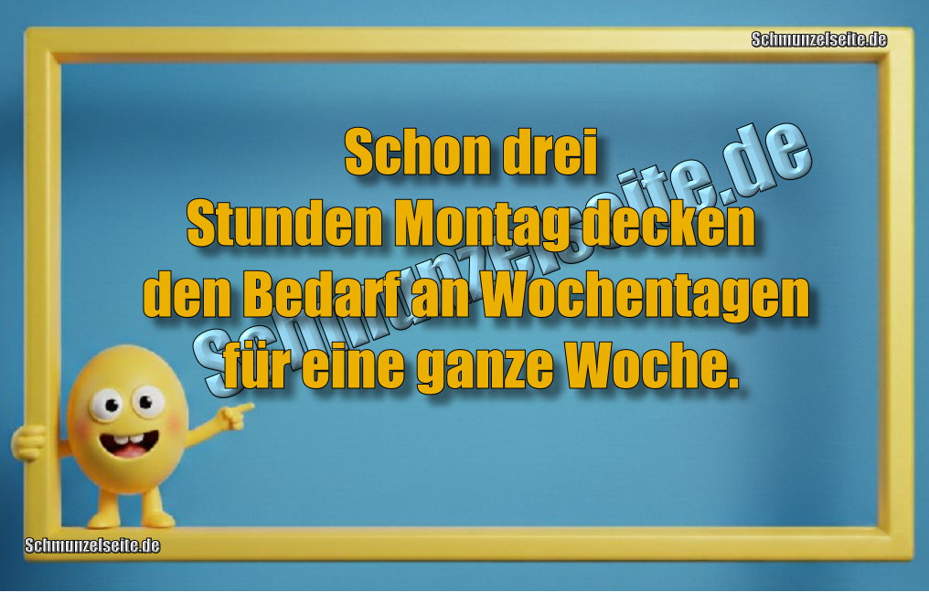 Schon drei Stunden Montag decken den Bedarf an Wochentagen für eine ganze Woche.