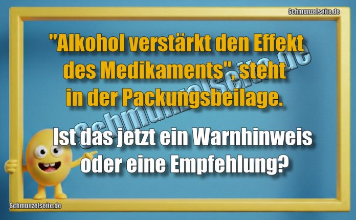 "Alkohol verstärkt den Effekt des Medikaments", steht in der Packungsbeilage. Ist das jetzt ein Warnhinweis oder eine Empfehlung?