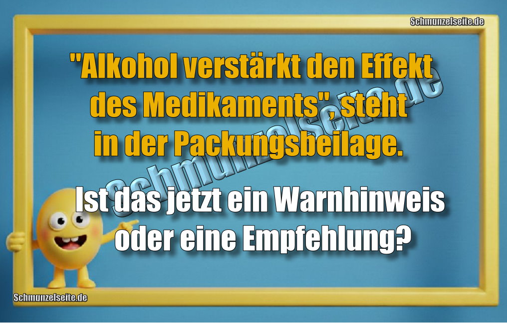  "Alkohol verstärkt den Effekt des Medikaments", steht in der Packungsbeilage. Ist das jetzt ein Warnhinweis oder eine Empfehlung?