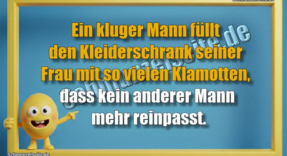 Ein kluger Mann füllt den Kleiderschrank seiner Frau mit so vielen Klamotten, dass kein anderer Mann mehr reinpasst.