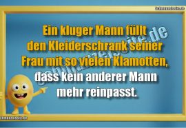 Ein kluger Mann füllt den Kleiderschrank seiner Frau mit so vielen Klamotten, dass kein anderer Mann mehr reinpasst.