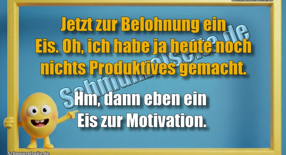 Jetzt zur Belohnung ein Eis. Oh, ich habe ja heute noch nichts Produktives gemacht. Hm, dann eben ein Eis zur Motivation.
