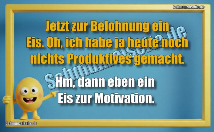 Jetzt zur Belohnung ein Eis. Oh, ich habe ja heute noch nichts Produktives gemacht. Hm, dann eben ein Eis zur Motivation.
