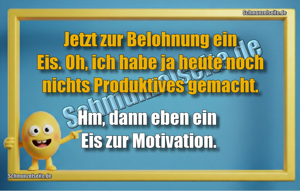 Jetzt zur Belohnung ein Eis. Oh, ich habe ja heute noch nichts Produktives gemacht. Hm, dann eben ein Eis zur Motivation.