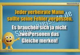 Jeder verheirate Mann sollte seine Fehler vergessen. Es brauchen sich ja nicht zwei Personen das Gleiche merken!
