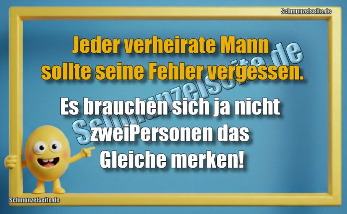 Jeder verheirate Mann sollte seine Fehler vergessen. Es brauchen sich ja nicht zwei Personen das Gleiche merken!
