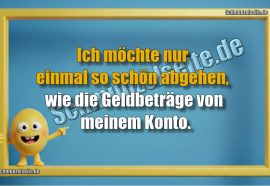 Ich möchte nur einmal so schön abgehen, wie die Geldbeträge von meinem Konto.