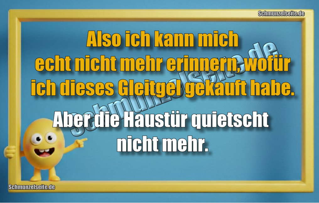 Also ich kann mich echt nicht mehr erinnern, wofür ich dieses Gleitgel gekauft habe. Aber die Haustür quietscht nicht mehr. 