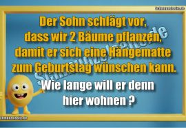 Der Sohn schlägt vor, dass wir 2 Bäume pflanzen, damit er sich eine Hängematte zum Geburtstag wünschen kann. Wie lange will er denn hier wohnen?