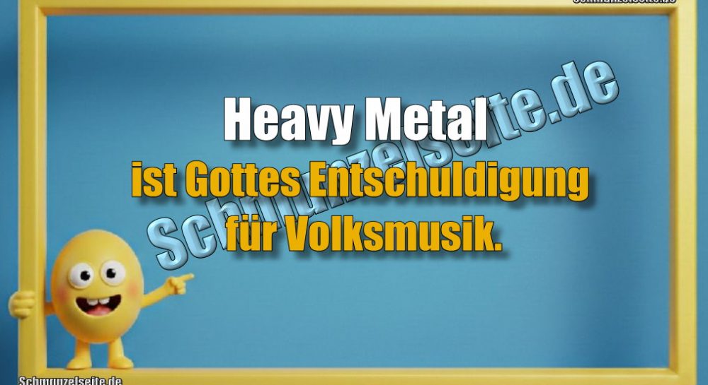 Heavy Metal ist Gottes Entschuldigung für Volksmusik.