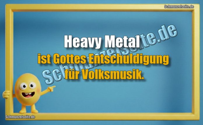 Heavy Metal ist Gottes Entschuldigung für Volksmusik.