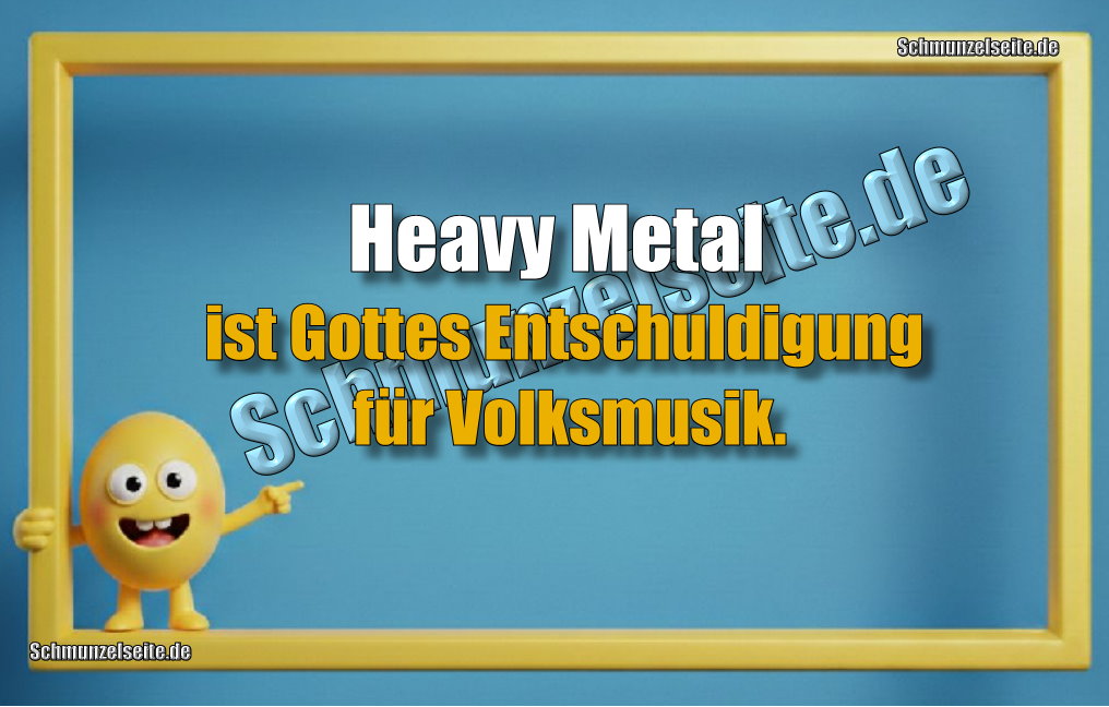 Heavy Metal ist Gottes Entschuldigung für Volksmusik.