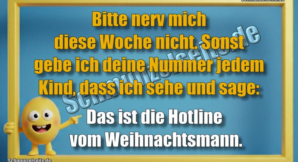 Bitte nerv mich diese Woche nicht. Sonst gebe ich deine Nummer jedem Kind, dass ich sehe und sage: Das ist die Hotline vom Weihnachtsmann.