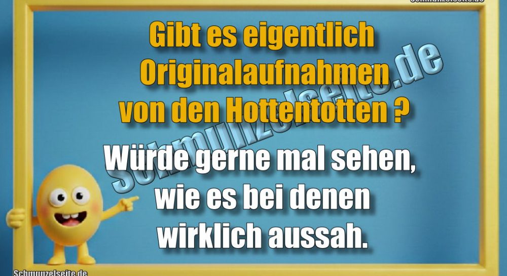 Gibt es eigentlich Originalaufnahmen von den Hottentotten? Würde gerne mal sehen, wie es bei denen wirklich aussah.
