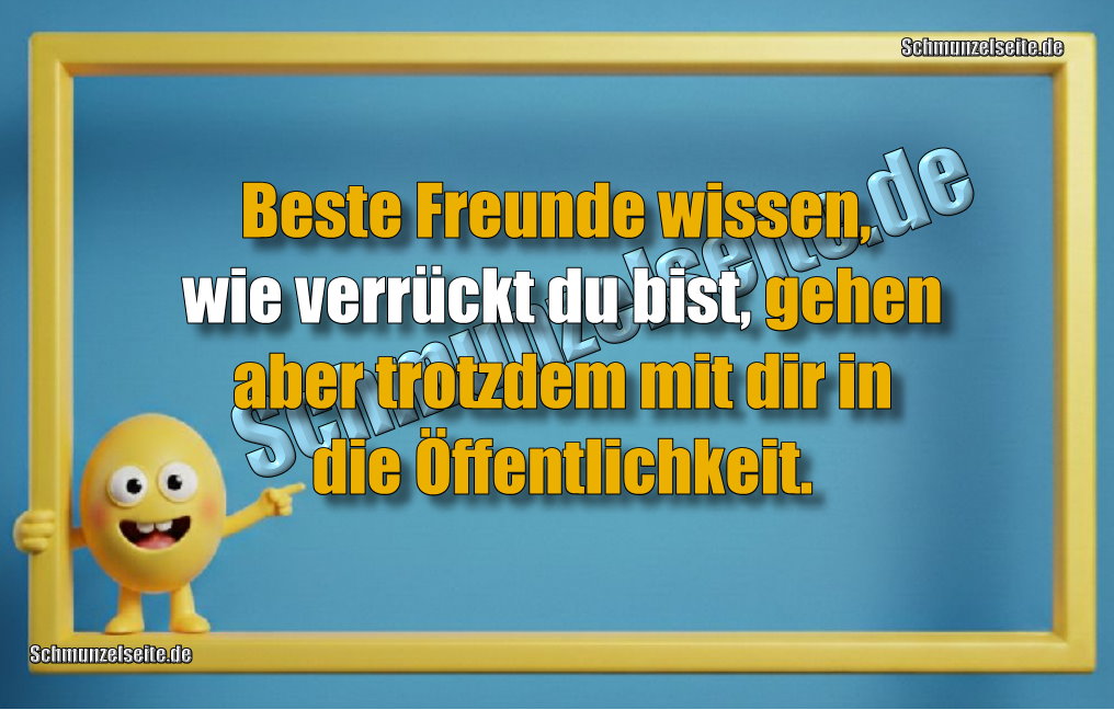 Beste Freunde wissen, wie verrückt du bist, gehen aber trotzdem mit dir in die Öffentlichkeit.