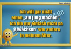 Ich will gar nicht einen „auf jung machen". Ich bin nur einfach nicht so „erwachsen" wie andere in meinem Alter.