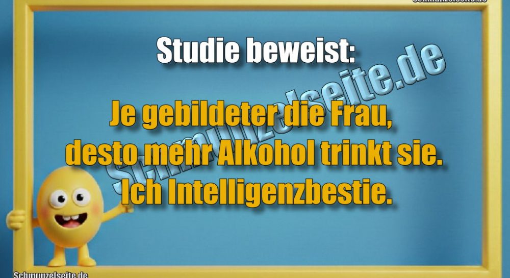 Studie beweist: Je gebildeter die Frau, desto mehr Alkohol trinkt sie. Ich Intelligenzbestie.