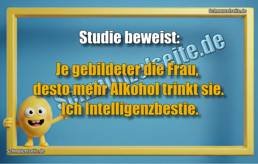 Studie beweist: Je gebildeter die Frau, desto mehr Alkohol trinkt sie. Ich Intelligenzbestie.