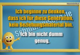 Ich beginne zu denken, dass ich für diese Generation, kein Beziehungsmaterial bin. Ich bin nicht dumm genug.