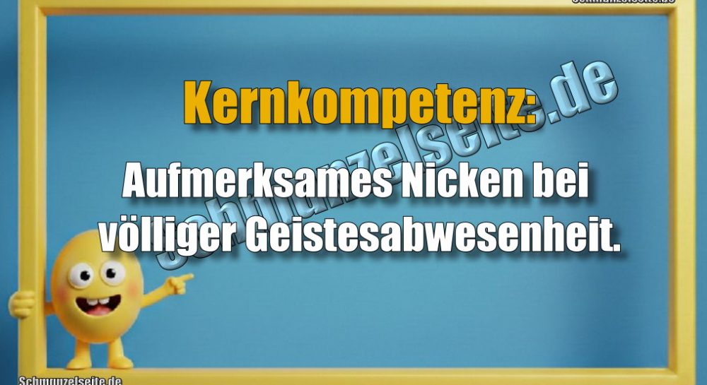 Kernkompetenz: Aufmerksames Nicken bei völliger Geistesabwesenheit.