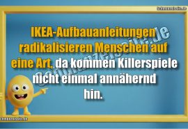 IKEA-Aufbauanleitungen radikalisieren Menschen auf eine Art, da kommen Killerspiele nicht einmal annähernd hin.