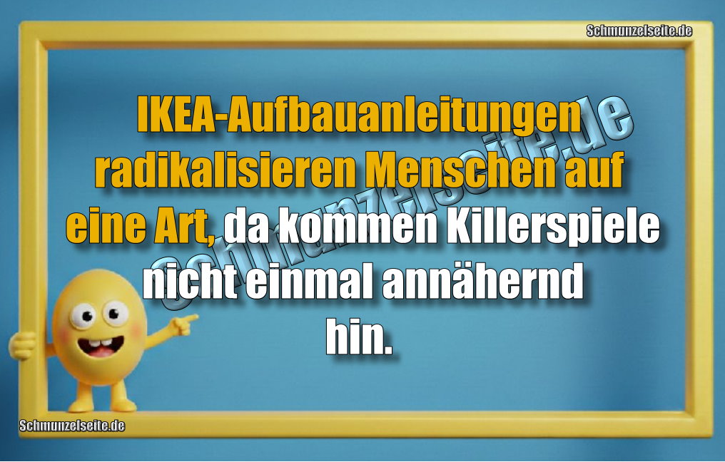 IKEA-Aufbauanleitungen radikalisieren Menschen auf eine Art, da kommen Killerspiele nicht einmal annähernd hin.