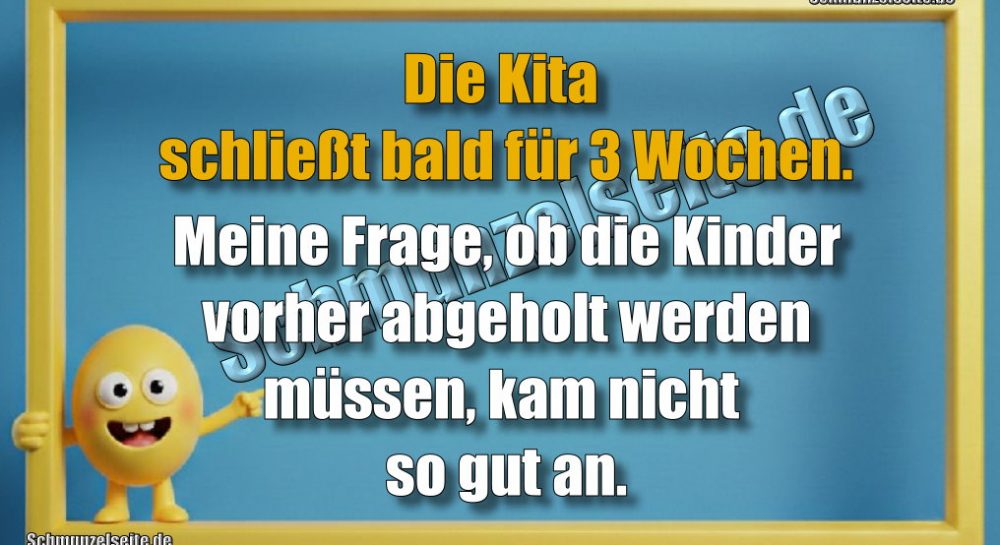 Die Kita schließt bald für 3 Wochen. Meine Frage, ob die Kinder vorher abgeholt werden müssen, kam nicht so gut an.