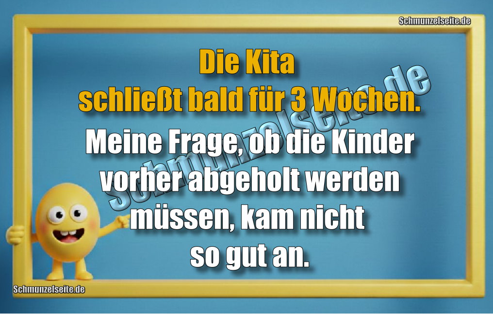 Die Kita schließt bald für 3 Wochen. Meine Frage, ob die Kinder vorher abgeholt werden müssen, kam nicht so gut an.