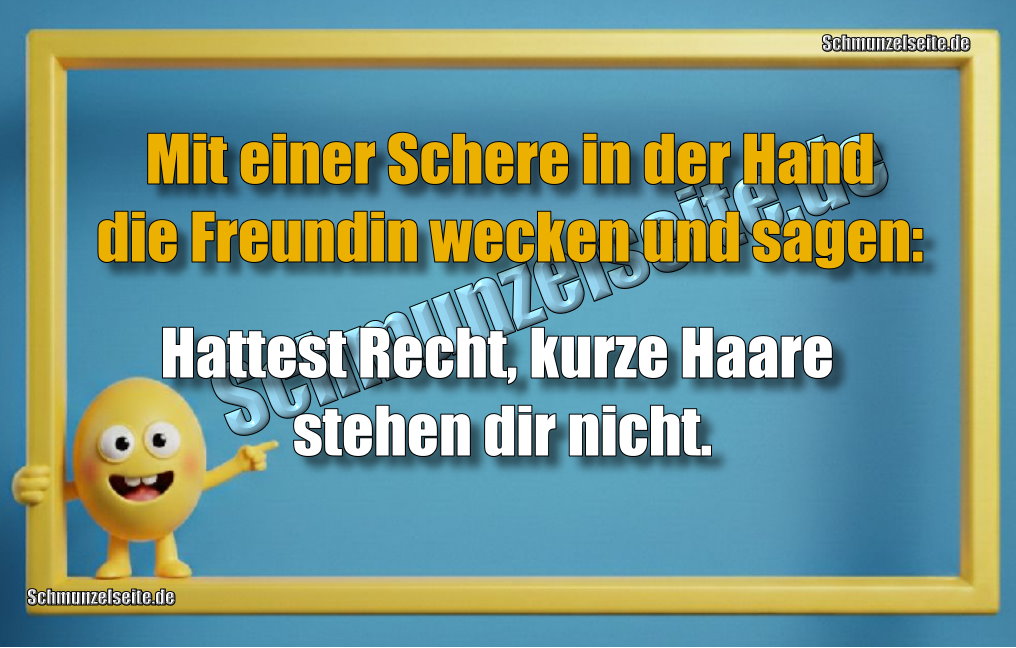 Mit einer Schere in der Hand die Freundin wecken und sagen: Hattest Recht, kurze Haare stehen dir nicht.
