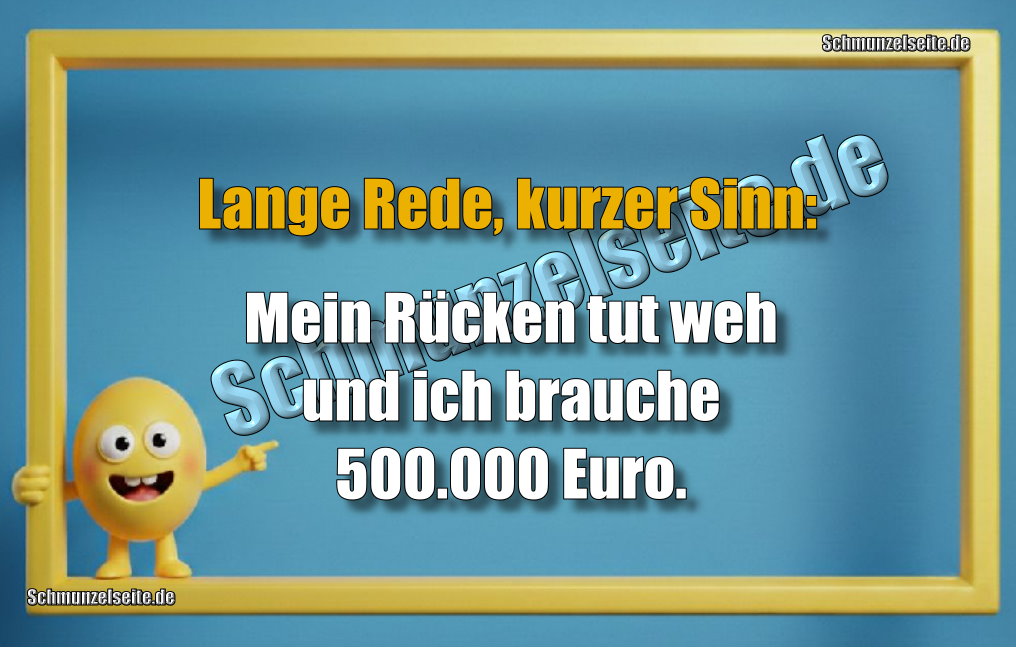 Lange Rede, kurzer Sinn: Mein Rücken tut weh und ich brauche 500.000 Euro.