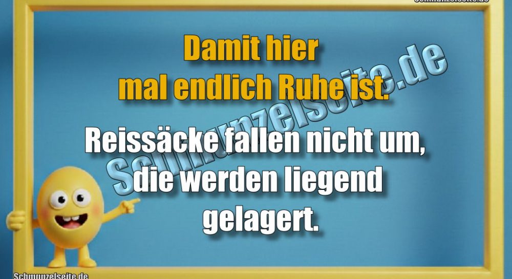 Damit hier mal endlich Ruhe ist. Reissäcke fallen nicht um, die werden liegend gelagert.