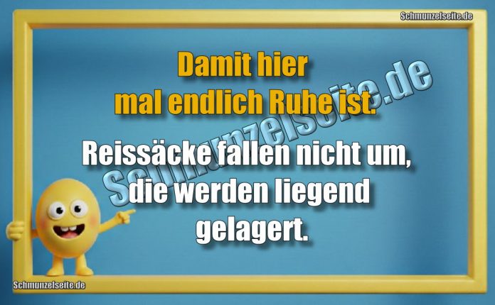 Damit hier mal endlich Ruhe ist. Reissäcke fallen nicht um, die werden liegend gelagert.