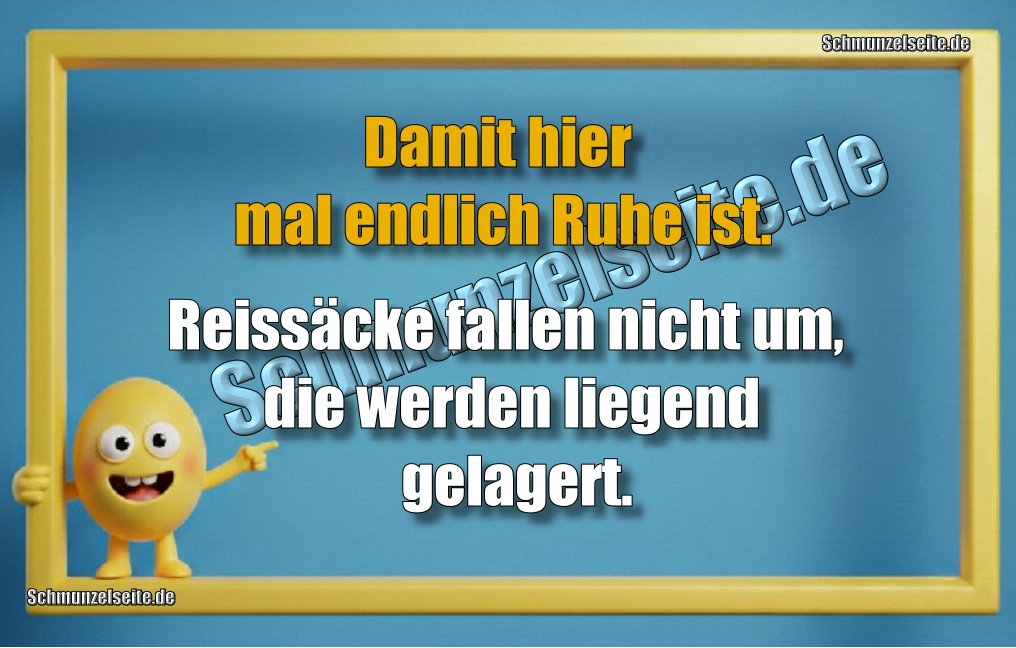Damit hier mal endlich Ruhe ist. Reissäcke fallen nicht um, die werden liegend gelagert.