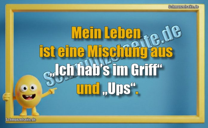Mein Leben ist eine Mischung aus „Ich hab’s im Griff“ und „Ups“.