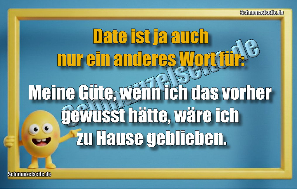 Date ist ja auch nur ein anderes Wort für: Meine Güte, wenn ich das vorher gewusst hätte, wäre ich zu Hause geblieben.
