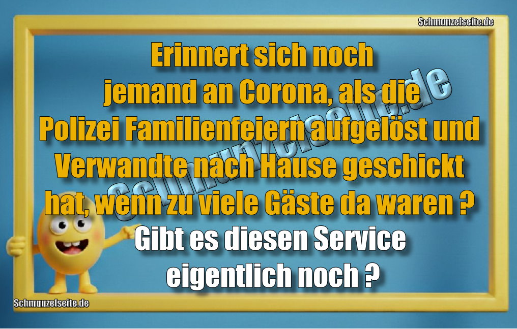 Erinnert sich noch jemand an Corona, als die Polizei Familienfeiern aufgelöst und Verwandte nach Hause geschickt hat, wenn zu viele Gäste da waren? Gibt es diesen Service eigentlich noch?