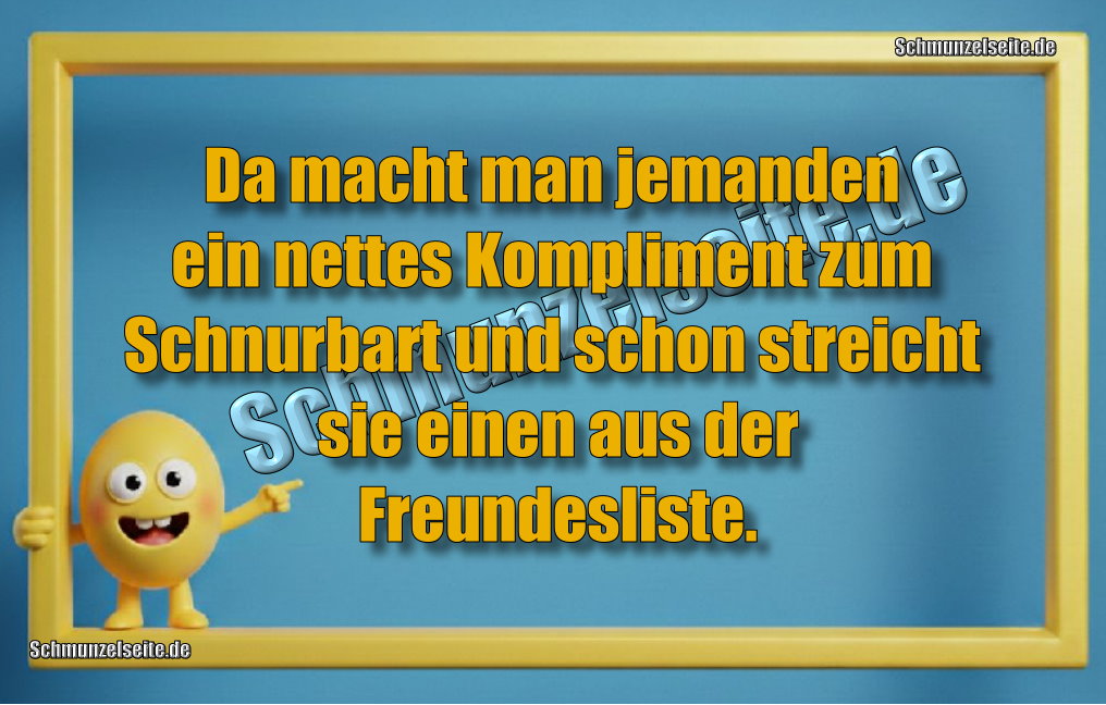 Da macht man jemanden ein nettes Kompliment zum Schnurbart und schon streicht sie einen aus der Freundesliste.