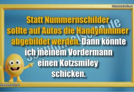 Statt Nummernschilder sollte auf Autos die Handynummer abgebildet werden. Dann könnte ich meinem Vordermann einen Kotzsmiley schicken.
