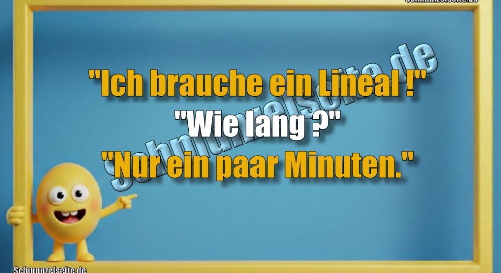 "Ich brauche ein Lineal!" "Wie lang?" "Nur ein paar Minuten."