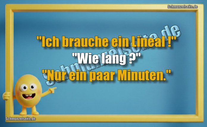"Ich brauche ein Lineal!" "Wie lang?" "Nur ein paar Minuten."