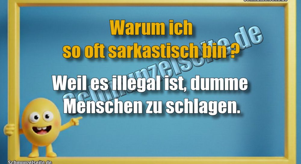 Warum ich so oft sarkastisch bin? Weil es illegal ist, dumme Menschen zu schlagen.
