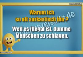 Warum ich so oft sarkastisch bin? Weil es illegal ist, dumme Menschen zu schlagen.