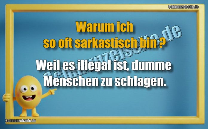 Warum ich so oft sarkastisch bin? Weil es illegal ist, dumme Menschen zu schlagen.
