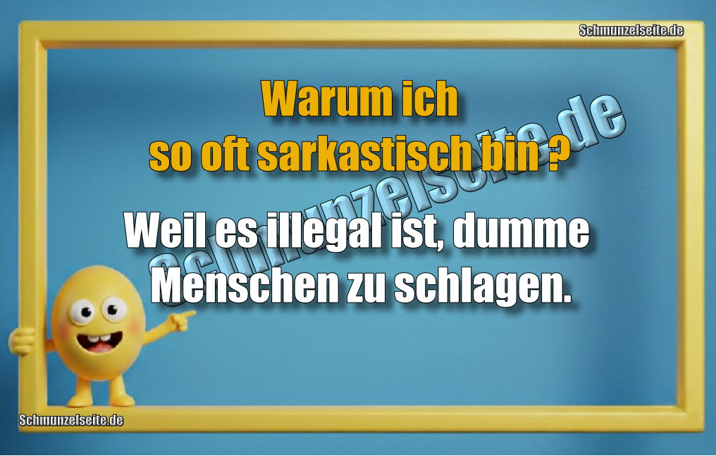 Warum ich so oft sarkastisch bin? Weil es illegal ist, dumme Menschen zu schlagen.