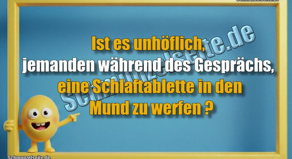Ist es unhöflich, jemanden während des Gesprächs, eine Schlaftablette in den Mund zu werfen?