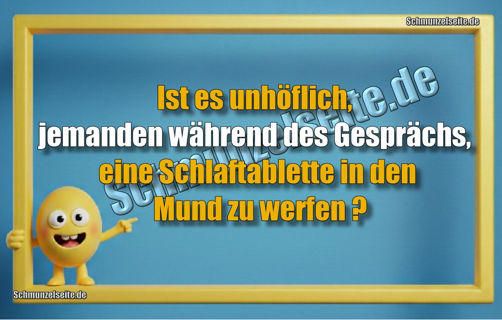Ist es unhöflich, jemanden während des Gesprächs, eine Schlaftablette in den Mund zu werfen?