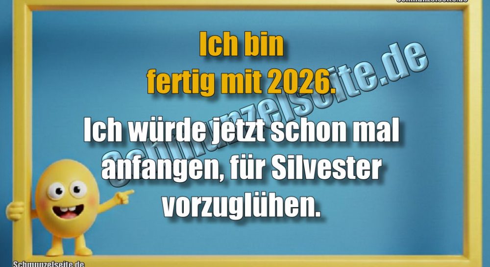 Ich bin fertig mit 2026. Ich würde jetzt schon mal anfangen, für Silvester vorzuglühen.