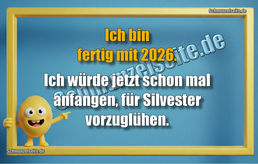 Ich bin fertig mit 2026. Ich würde jetzt schon mal anfangen, für Silvester vorzuglühen.