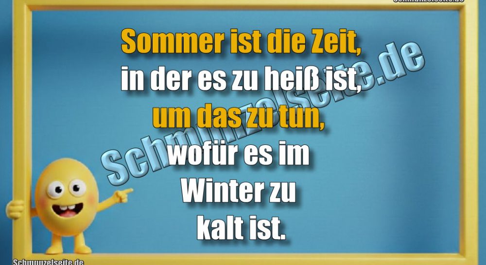 Sommer ist die Zeit, in der es zu heiß ist, um das zu tun, wofür es im Winter zu kalt ist.
